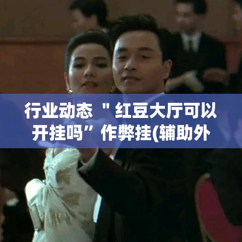 行业动态 ＂红豆大厅可以开挂吗”作弊挂(辅助外挂+教程)