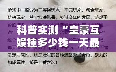 科普实测“皇豪互娱挂多少钱一天最新版更新内容	”通用版下载教程！
