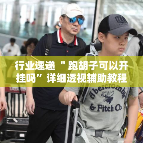 行业速递 ＂跑胡子可以开挂吗”详细透视辅助教程官方正版下载
