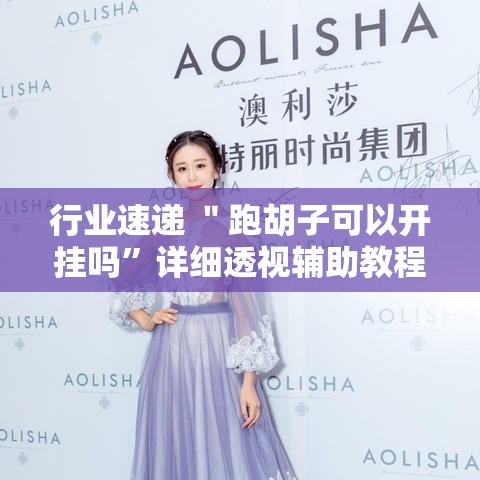 行业速递 ＂跑胡子可以开挂吗	”详细透视辅助教程官方正版下载