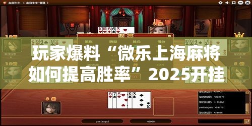 玩家爆料“微乐上海麻将如何提高胜率”2025开挂教程步骤