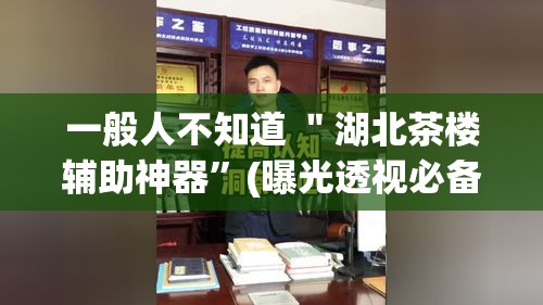 一般人不知道 ＂湖北茶楼辅助神器	”(曝光透视必备猫腻)