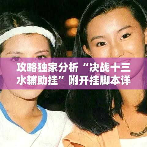 攻略独家分析“决战十三水辅助挂”附开挂脚本详细教程