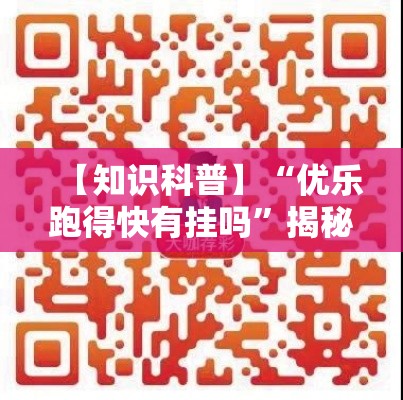 【知识科普】“优乐跑得快有挂吗	”揭秘透视辅助万能挂
