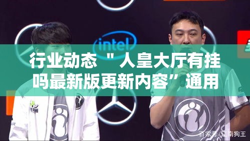 行业动态 ＂人皇大厅有挂吗最新版更新内容”通用版下载教程！