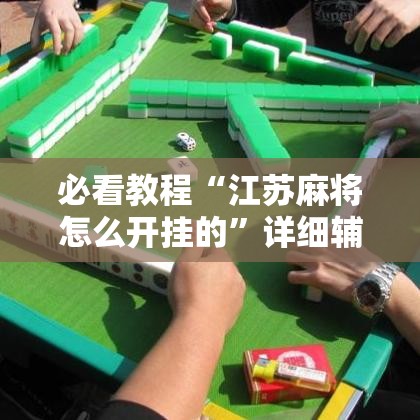 必看教程“江苏麻将怎么开挂的”详细辅助软件教程