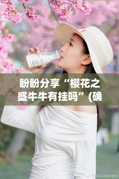盼盼分享“樱花之盛牛牛有挂吗”(确实真的有挂)
