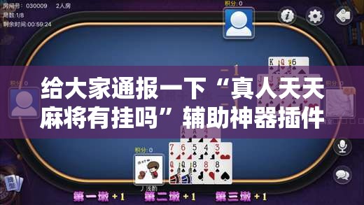 给大家通报一下“真人天天麻将有挂吗”辅助神器插件下载