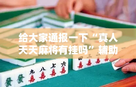给大家通报一下“真人天天麻将有挂吗”辅助神器插件下载