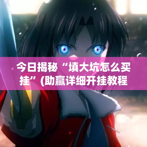 今日揭秘“填大坑怎么买挂”(助赢详细开挂教程)