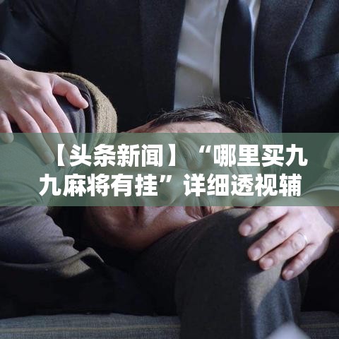 【头条新闻】“哪里买九九麻将有挂	”详细透视辅助教程官方正版下载