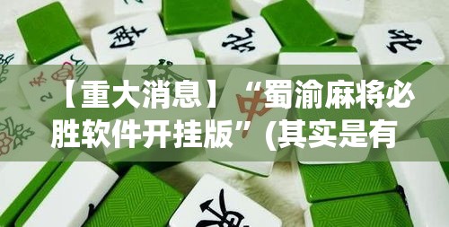 【重大消息】“蜀渝麻将必胜软件开挂版”(其实是有挂)