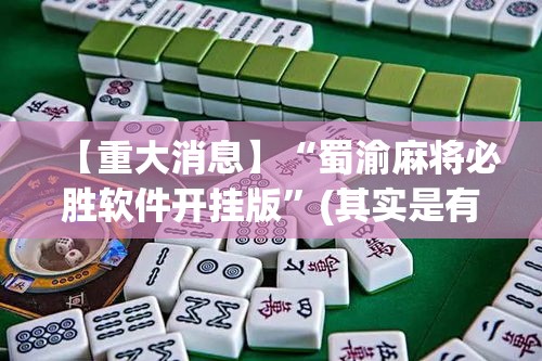 【重大消息】“蜀渝麻将必胜软件开挂版”(其实是有挂)