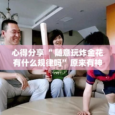 心得分享 ＂随意玩炸金花有什么规律吗”原来有神器下载！