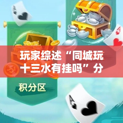 玩家综述“同城玩十三水有挂吗”分享必要外挂教程