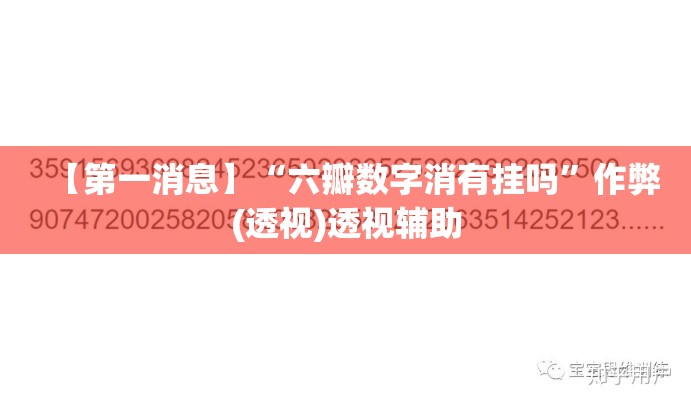 【第一消息】“六瓣数字消有挂吗	”作弊(透视)透视辅助