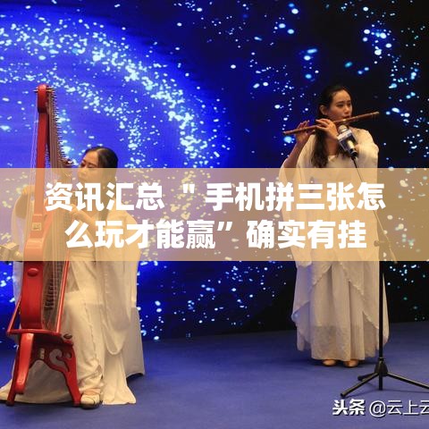 资讯汇总 ＂手机拼三张怎么玩才能赢”确实有挂