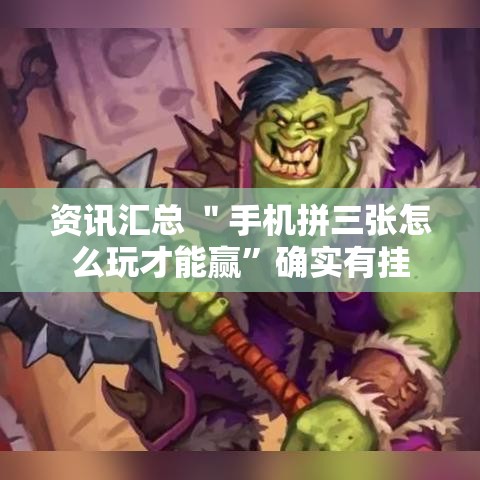资讯汇总 ＂手机拼三张怎么玩才能赢”确实有挂