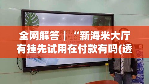 全网解答｜“新海米大厅有挂先试用在付款有吗(透视)”开挂(透视)辅助教程
