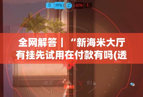 全网解答｜“新海米大厅有挂先试用在付款有吗(透视)”开挂(透视)辅助教程