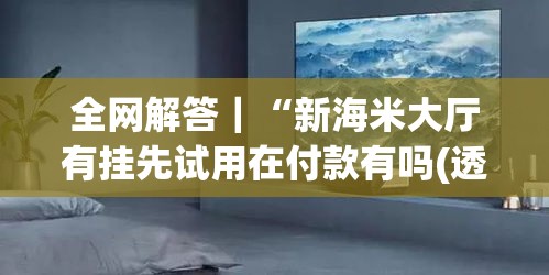 全网解答｜“新海米大厅有挂先试用在付款有吗(透视)”开挂(透视)辅助教程