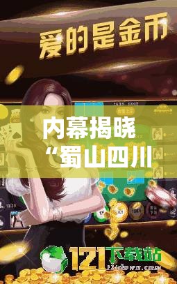 内幕揭晓“蜀山四川麻将怎么打才会赢”原来有神器下载