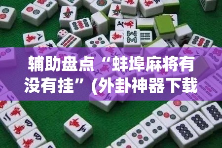辅助盘点“蚌埠麻将有没有挂”(外卦神器下载)