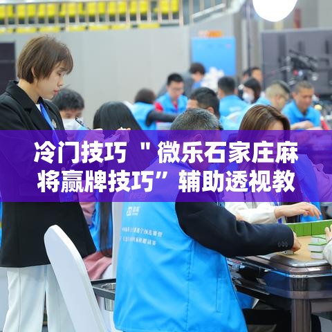 冷门技巧 ＂微乐石家庄麻将赢牌技巧	”辅助透视教程