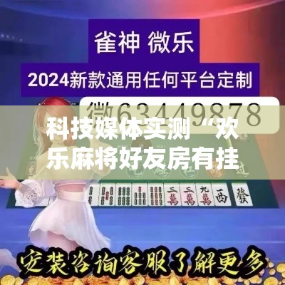 科技媒体实测“欢乐麻将好友房有挂吗	”揭秘透视辅助万能挂用法