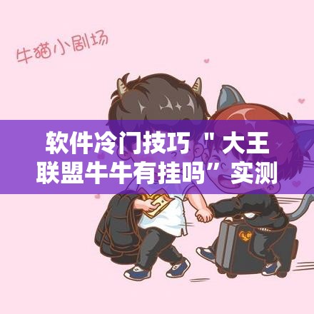 软件冷门技巧 ＂大王联盟牛牛有挂吗”实测确实有挂