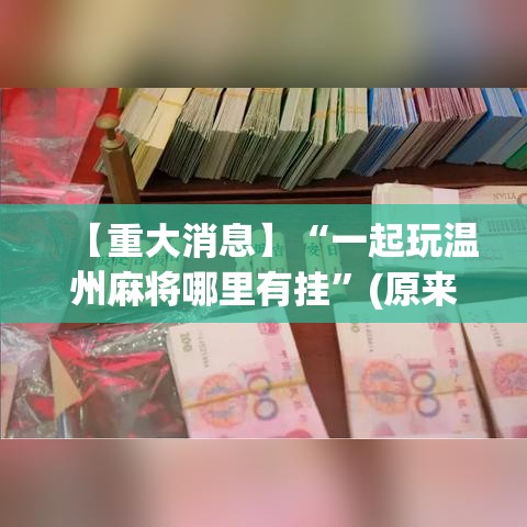 【重大消息】“一起玩温州麻将哪里有挂”(原来确实是有挂)