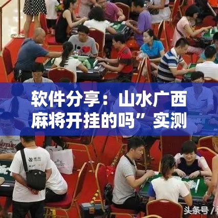 软件分享：山水广西麻将开挂的吗”实测确实有挂