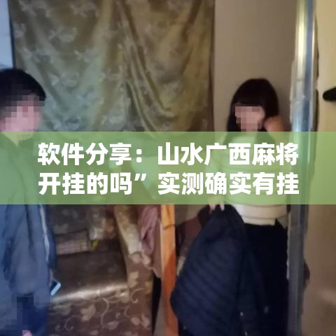 软件分享：山水广西麻将开挂的吗”实测确实有挂