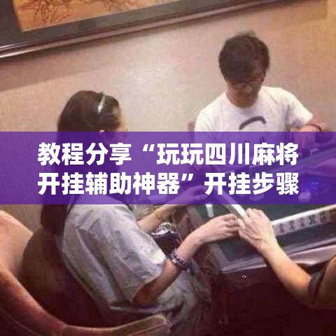 教程分享“玩玩四川麻将开挂辅助神器	”开挂步骤方法
