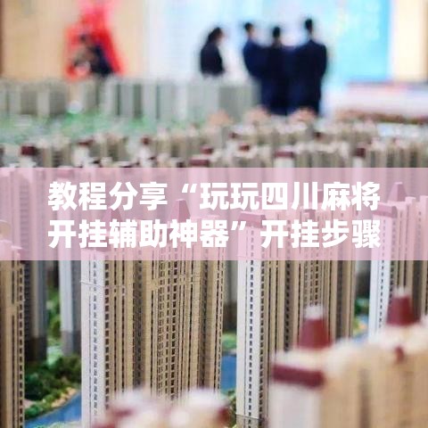 教程分享“玩玩四川麻将开挂辅助神器”开挂步骤方法