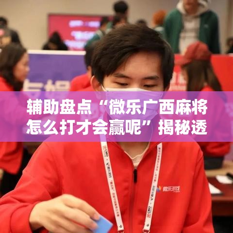 辅助盘点“微乐广西麻将怎么打才会赢呢	”揭秘透视辅助万能挂