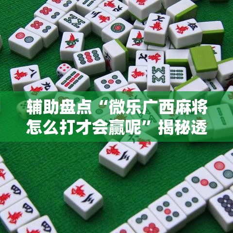 辅助盘点“微乐广西麻将怎么打才会赢呢”揭秘透视辅助万能挂
