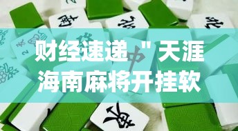 财经速递 ＂天涯海南麻将开挂软件”作弊挂(辅助外挂+