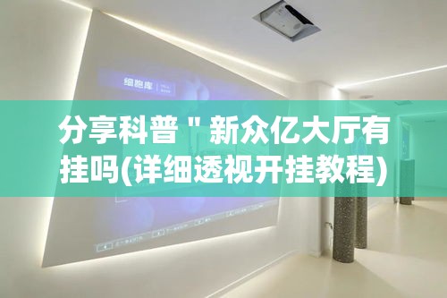 分享科普"新众亿大厅有挂吗(详细透视开挂教程) 分享科普"新众亿大厅有挂吗(详细透视开挂教程)