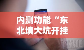 内测功能“东北填大坑开挂是不是真的	”开挂科技辅助神器手机