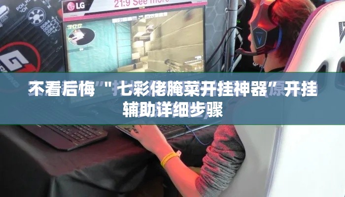 不看后悔 ＂七彩佬腌菜开挂神器	”开挂辅助详细步骤
