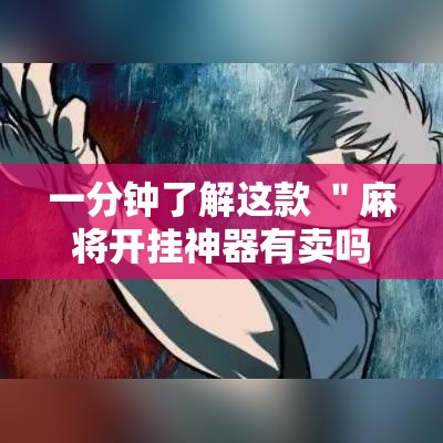 一分钟了解这款 ＂麻将开挂神器有卖吗	”2025开挂教程步骤