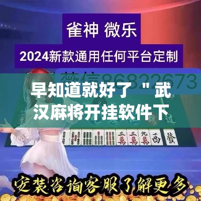 早知道就好了 ＂武汉麻将开挂软件下载”开挂(透视)辅助教程
