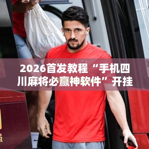 2026首发教程“手机四川麻将必赢神软件	”开挂详细教程