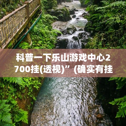 科普一下乐山游戏中心2700挂(透视)”(确实有挂)
