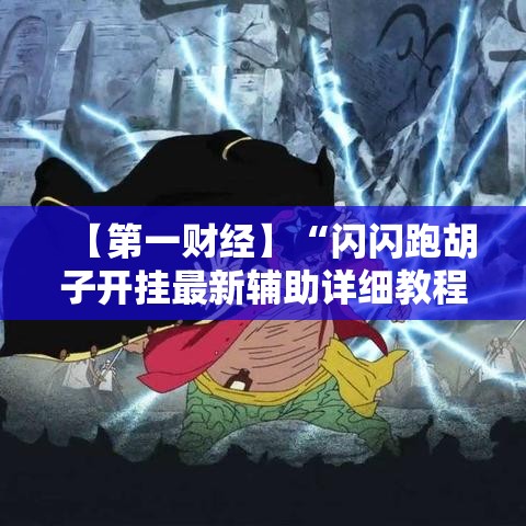 【第一财经】“闪闪跑胡子开挂最新辅助详细教程 【第一财经】“闪闪跑胡子开挂最新辅助详细教程