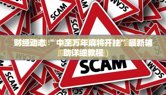 财经动态 ＂中至万年麻将开挂”最新辅助详细教程