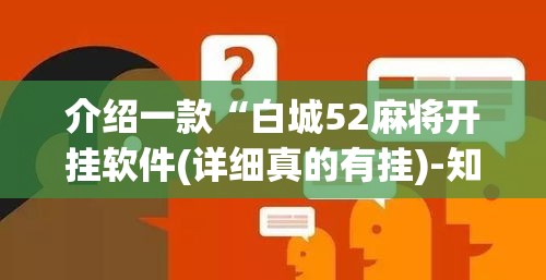 介绍一款“白城52麻将开挂软件(详细真的有挂)-知乎 介绍一款“白城52麻将开挂软件(详细真的有挂)-知乎
