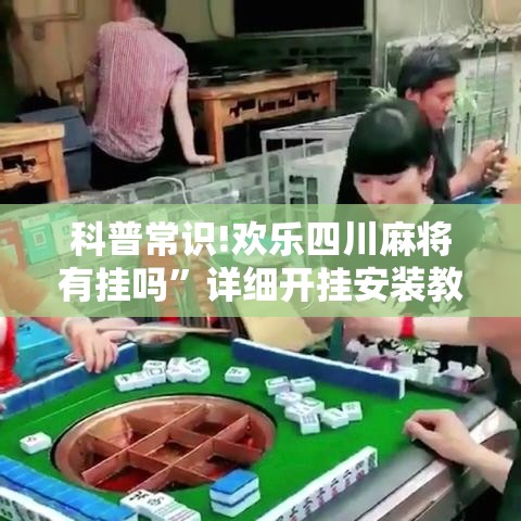 科普常识!欢乐四川麻将有挂吗”详细开挂安装教程