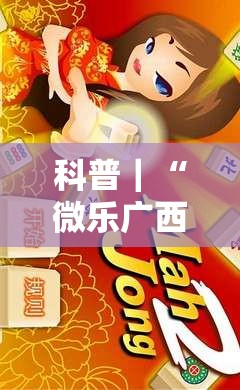 科普｜“微乐广西麻将小程序麻将规律”通用版下载教程